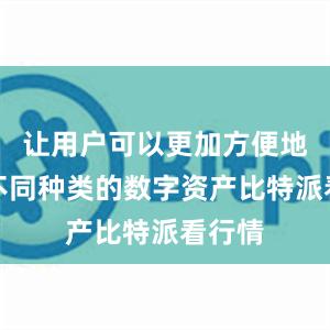 让用户可以更加方便地管理不同种类的数字资产比特派看行情