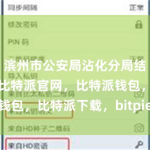滨州市公安局沾化分局结合工作实际比特派官网，比特派钱包，比特派下载，bitpie交易所