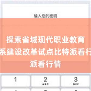 探索省域现代职业教育体系建设改革试点比特派看行情