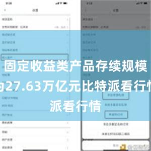 固定收益类产品存续规模为27.63万亿元比特派看行情