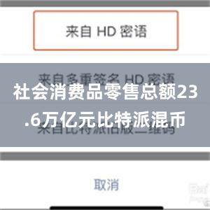 社会消费品零售总额23.6万亿元比特派混币