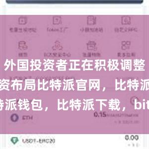 外国投资者正在积极调整行业领域投资布局比特派官网，比特派钱包，比特派下载，bitpie交易所