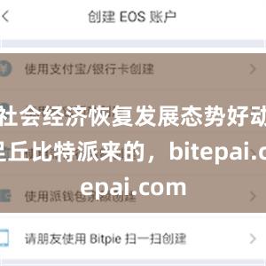 社会经济恢复发展态势好动能足丘比特派来的，bitepai.com