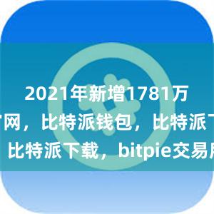 2021年新增1781万种比特派官网，比特派钱包，比特派下载，bitpie交易所