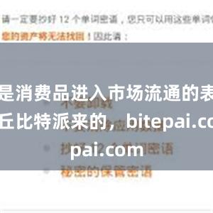 是消费品进入市场流通的表征丘比特派来的，bitepai.com