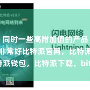 同时一些高附加值的产品增长势头也非常好比特派官网，比特派钱包，比特派下载，bitpie交易所