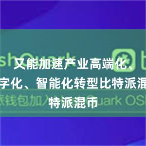 又能加速产业高端化、数字化、智能化转型比特派混币