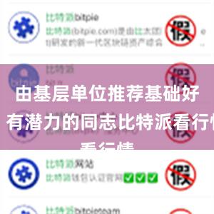 由基层单位推荐基础好、有潜力的同志比特派看行情