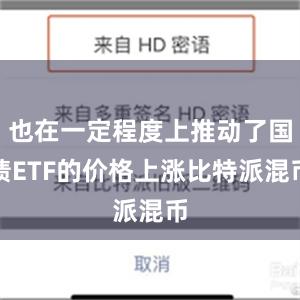 也在一定程度上推动了国债ETF的价格上涨比特派混币