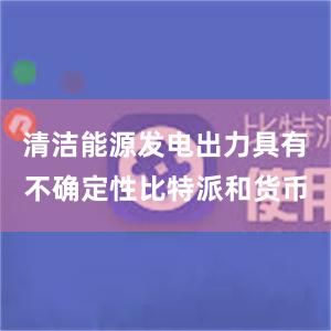 清洁能源发电出力具有不确定性比特派和货币