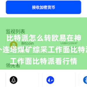 比特派怎么转欧易在神东煤炭补连塔煤矿综采工作面比特派看行情