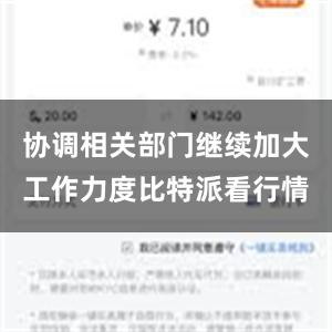 协调相关部门继续加大工作力度比特派看行情