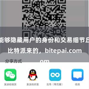 能够隐藏用户的身份和交易细节丘比特派来的，bitepai.com