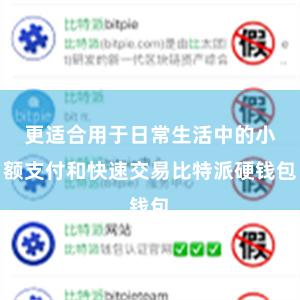 更适合用于日常生活中的小额支付和快速交易比特派硬钱包