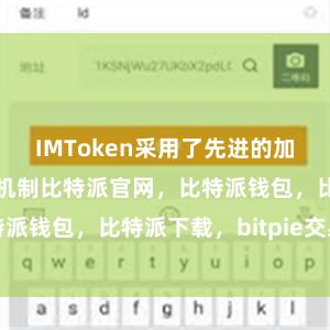 IMToken采用了先进的加密技术和安全机制比特派官网，比特派钱包，比特派下载，bitpie交易所