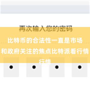 比特币的合法性一直是市场和政府关注的焦点比特派看行情