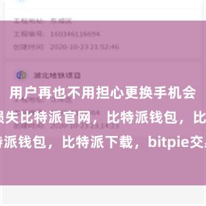 用户再也不用担心更换手机会带来麻烦和损失比特派官网，比特派钱包，比特派下载，bitpie交易所